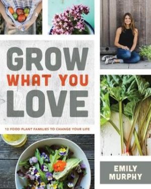 Grow What You Love: 12 Edible Plants That Will Change Your Life: 2018