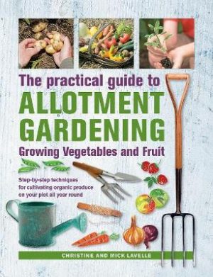 Practical Book of Allotment Gardening: Growing Vegetables and Fruit: Step-by-step techniques for cultivating organic produce on your plot all year round