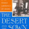 The Desert and the Sown: The Syrian Adventures of the Female Lawrence of Arabia