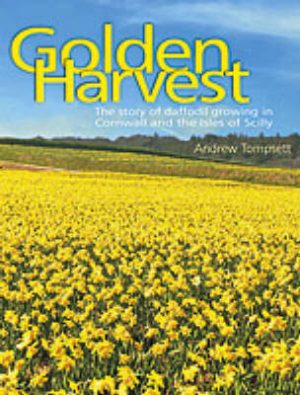 Golden Harvest: The Story of Daffodil Growing in Cornwall and the Isles of Scilly
