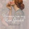 Women in My Rose Garden: The History, Romance and Adventure of Old Roses