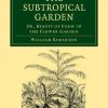 Cambridge Library Collection - Botany and Horticulture: The Subtropical Garden: Or, Beauty of Form in the Flower Garden