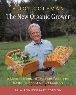 The New Organic Grower: A Master's Manual of Tools and Techniques for the Home and Market Gardener: 30th Anniversary Edition