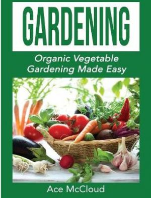 Gardening: Organic Vegetable Gardening Made Easy