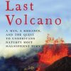 The Last Volcano - A Man, a Romance, and the Quest to Understand Nature`s Most Magnificent Fury