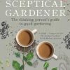 The Sceptical Gardener: The Thinking Person's Guide to Good Gardening