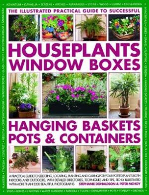 Successful Houseplants, Window Boxes, Hanging Baskets, Pots & Containers, The Illustrated Practical Guide to: A practical guide to selecting, locating, planting and caring for your potted plants both indoors and outdoors, with detailed directories, techniques and tips, richly illustrated with more than 2200 beautiful photographs