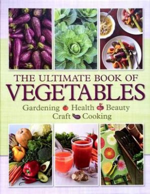 The Ultimate Book of Vegetables: Gardening, Health, Beauty, Craft, Cooking