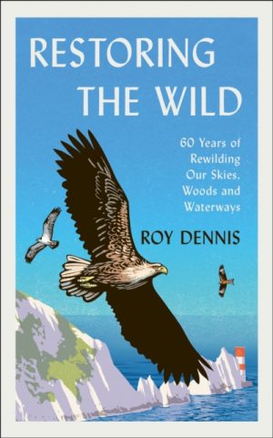 Restoring the Wild: 60 Years of Rewilding Our Skies, Woods and Waterways
