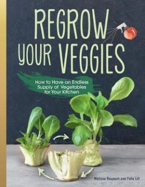 Regrow Your Veggies: Growing Vegetables from Roots, Cuttings, and Scraps