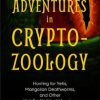Adventures in Cryptozoology: Hunting for Yetis, Mongolian Deathworms and Other Not-So-Mythical Monsters