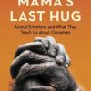 Mama's Last Hug: Animal Emotions and What They Teach Us about Ourselves