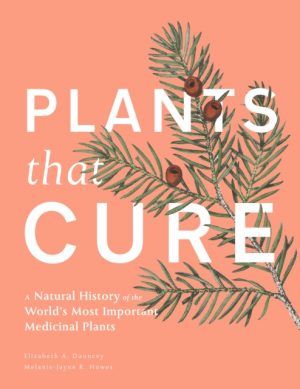Plants That Cure: A Natural History of the World's Most Important Medicinal Plants