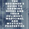 The Beginner's Guide to Growing Herbs and their Culinary, Medicinal and Mystical Properties