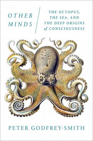 Other Minds. The Octopus, the Sea, and the Deep Origins of Consciousness