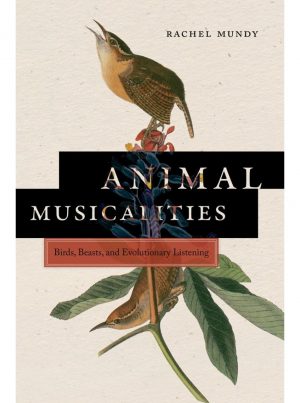 Animal Musicalities: Birds, Beasts, and Evolutionary Listening