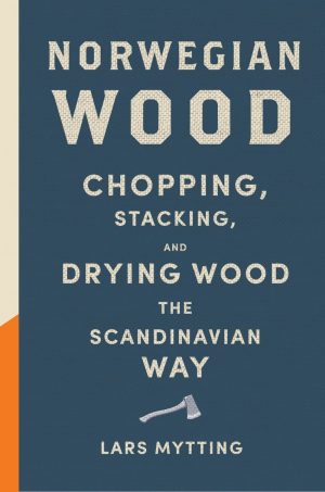 Norwegian Wood : Chopping, Stacking and Drying Wood the Scandinavian Way