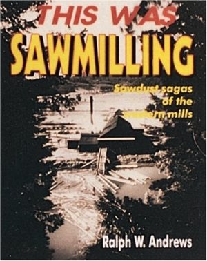 This Was Sawmilling - Sawdust sagas of the western mills