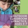 The Outdoor Classroom in Practice, Ages 3-7: A Month-By-Month Guide to Forest School Provision