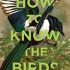 How to Know the Birds The Art & Adventure of Birding