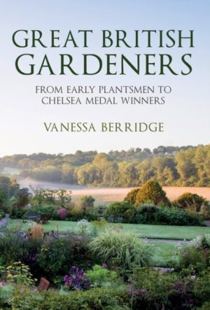 Great British Gardeners: From the Early Plantsmen to Chelsea Medal Winners