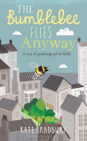 The Bumblebee Flies Anyway : A year of gardening and (wild)life