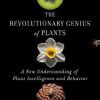 The Revolutionary Genius of Plants: A New Understanding of Plant Intelligence and Behaviour