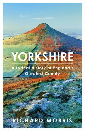 Yorkshire A Lyrical History of England's Greatest County