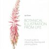 Botanical Illustration from Life. A Visual Guide to Observing, Drawing and Painting Plants