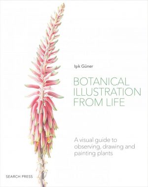 Botanical Illustration from Life. A Visual Guide to Observing, Drawing and Painting Plants