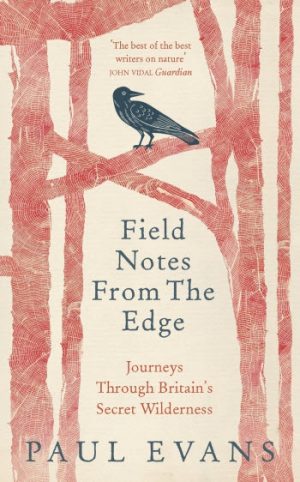 Field Notes from the Edge - Journeys through Britain's Secret Wilderness