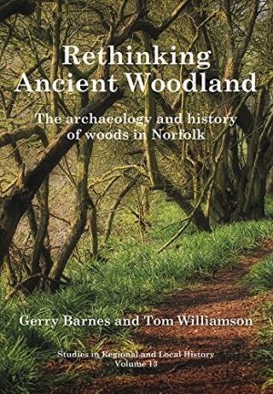 Rethinking Ancient Woodland:The archaeology and history of woods in Norfolk