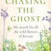 Chasing the Ghost : My Search for all the Wild Flowers of Britain.