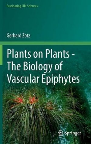 Plants on Plants : The Biology of Vascular Epiphytes