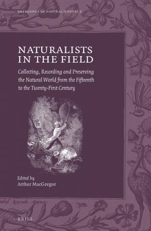 Naturalists in the Field: Collecting, Recording and Preserving the Natural World from the Fifteenth to the Twenty-First Century