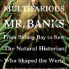 The Multifarious Mr. Banks: From Botany Bay to Kew, The Natural Historian Who Shaped the World