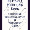 National Moulding Book 1899: Containing The Latest Styles Of Mouldings: Interior House Finish; Stair And Porch Railings