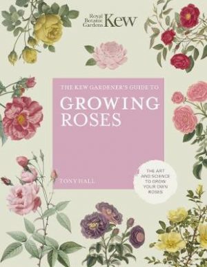 The Kew Gardener's Guide to Growing Roses: The Art and Science to grow with confidence