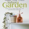 Make Your Own Indoor Garden: How to Fill Your Home with Low Maintenance Greenery