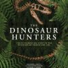 The Dinosaur Hunters: The Extraordinary Story of the Discovery of Prehistoric Life