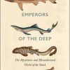 Emperors of the Deep: The Mysterious and Misunderstood World of the Shark