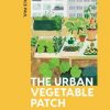 The Urban Vegetable Patch: A Modern Guide to Growing Sustainably, Whatever Your Space