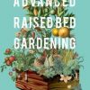 Advanced Raised Bed Gardening: Expert Tips to Optimize Your Yield, Grow Healthy Plants and Vegetables and Take Your Raised Bed Garden to the Next Level