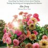 Growing Flowers: Everything You Need to Know About Planting, Tending, Harvesting and Arranging Beautiful Blooms