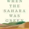 When the Sahara Was Green: How Our Greatest Desert Came to Be