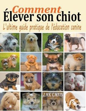 Comment elever son chiot: l'ultime guide de l'education canine