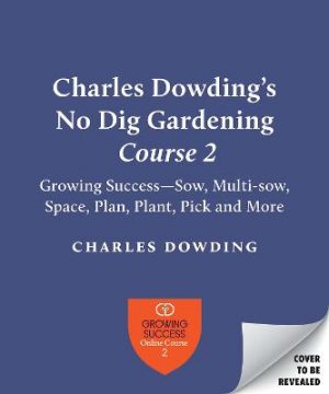 Charles Dowding's No Dig Gardening, Course 2: Growing Success--Sow, Multi-sow, Space, Plan, Plant, Pick and More