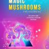 Psilocybin and Magic Mushrooms for Beginners: The Ultimate Guide to Psychedelic Psilocybin Mushrooms - How to Grow and Cultivate Them, Use Them for Spiritual Healing, Their History, Benefits and More