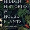 The Hidden Histories of House Plants: The Stories Behind How Our Most-loved Plants Made Their Way to Our Homes