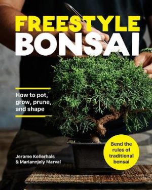 Freestyle Bonsai: How to pot, grow, prune, and shape - Bend the rules of traditional bonsai